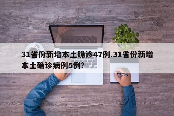 31省份新增本土确诊47例.31省份新增本土确诊病例5例?