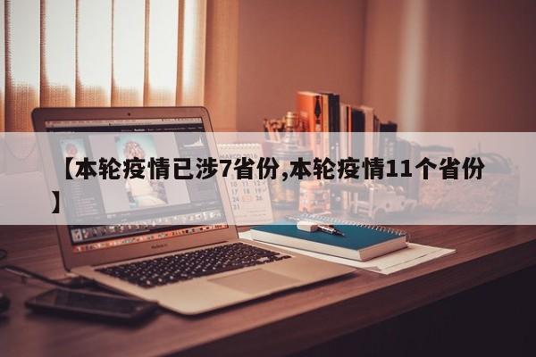 【本轮疫情已涉7省份,本轮疫情11个省份】