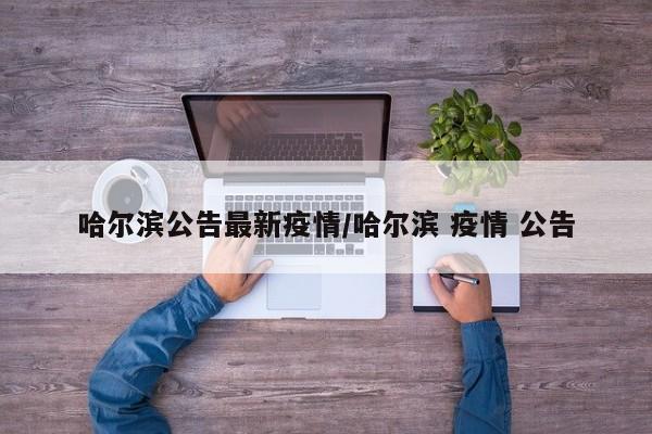 哈尔滨公告最新疫情/哈尔滨 疫情 公告