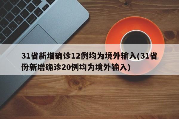 31省新增确诊12例均为境外输入(31省份新增确诊20例均为境外输入)