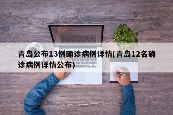 青岛公布13例确诊病例详情(青岛12名确诊病例详情公布)