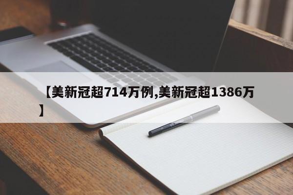 【美新冠超714万例,美新冠超1386万】