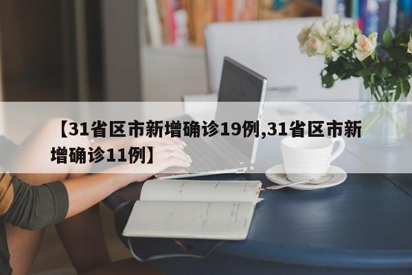 【31省区市新增确诊19例,31省区市新增确诊11例】