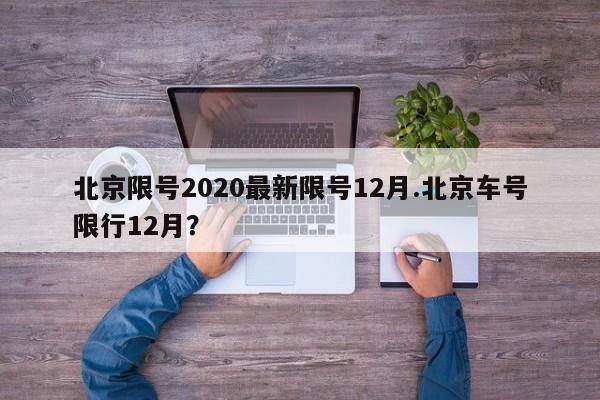 北京限号2020最新限号12月.北京车号限行12月?
