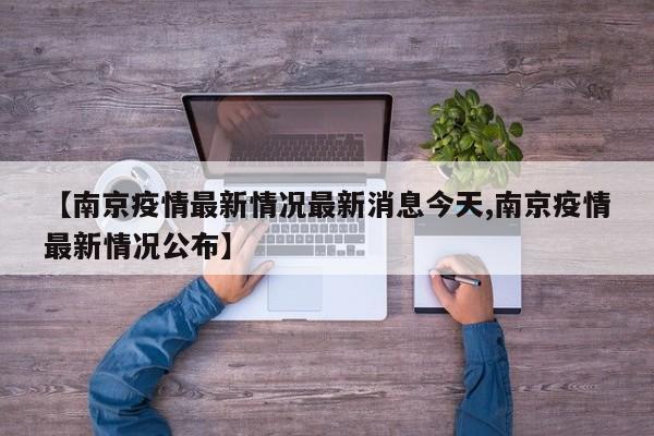 【南京疫情最新情况最新消息今天,南京疫情最新情况公布】