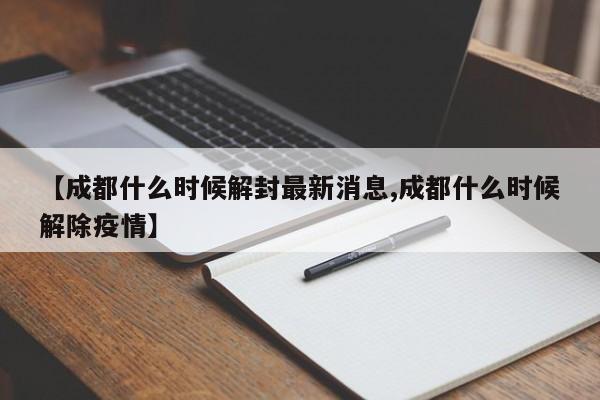 【成都什么时候解封最新消息,成都什么时候解除疫情】
