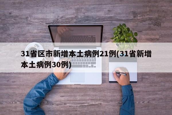 31省区市新增本土病例21例(31省新增本土病例30例)