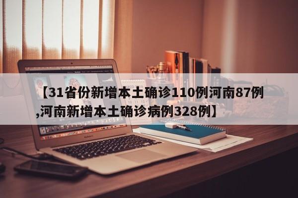 【31省份新增本土确诊110例河南87例,河南新增本土确诊病例328例】