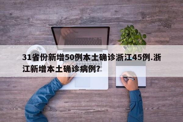 31省份新增50例本土确诊浙江45例.浙江新增本土确诊病例?