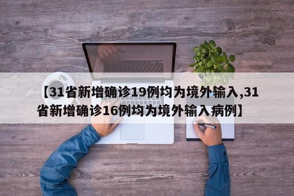 【31省新增确诊19例均为境外输入,31省新增确诊16例均为境外输入病例】