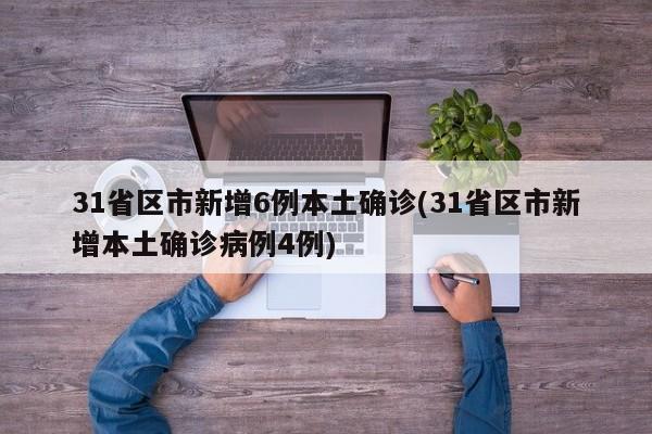 31省区市新增6例本土确诊(31省区市新增本土确诊病例4例)