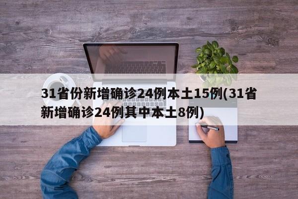 31省份新增确诊24例本土15例(31省新增确诊24例其中本土8例)