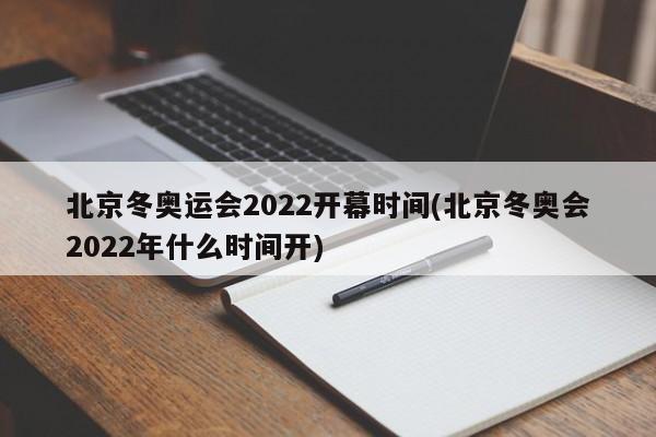 北京冬奥运会2022开幕时间(北京冬奥会2022年什么时间开)