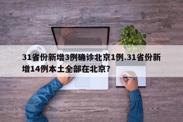 31省份新增3例确诊北京1例.31省份新增14例本土全部在北京?