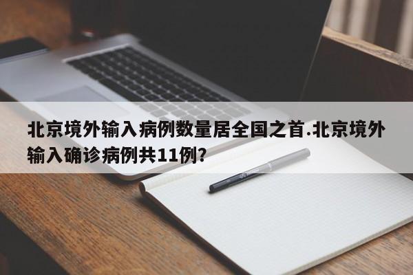 北京境外输入病例数量居全国之首.北京境外输入确诊病例共11例?