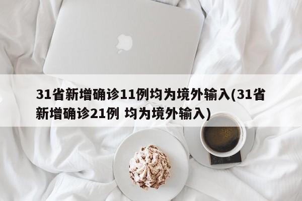 31省新增确诊11例均为境外输入(31省新增确诊21例 均为境外输入)