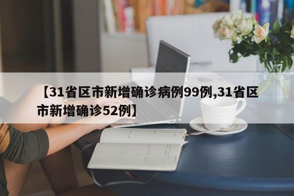 【31省区市新增确诊病例99例,31省区市新增确诊52例】
