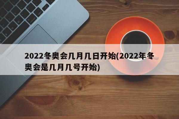 2022冬奥会几月几日开始(2022年冬奥会是几月几号开始)