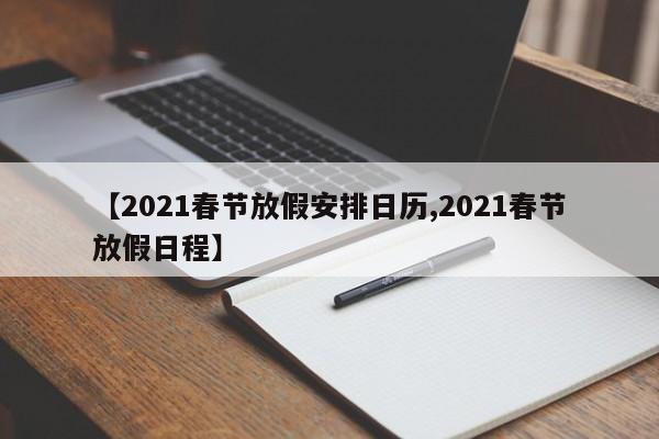 【2021春节放假安排日历,2021春节放假日程】
