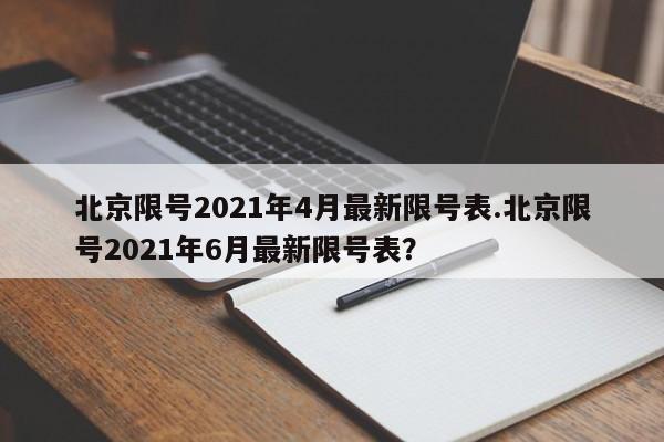 北京限号2021年4月最新限号表.北京限号2021年6月最新限号表?