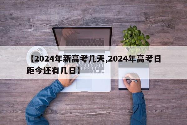 【2024年新高考几天,2024年高考日距今还有几日】