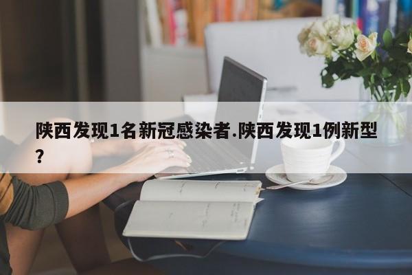 陕西发现1名新冠感染者.陕西发现1例新型?