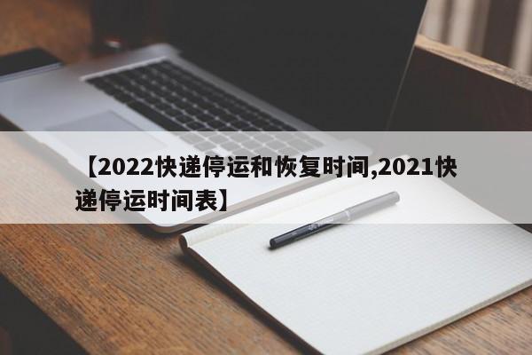 【2022快递停运和恢复时间,2021快递停运时间表】