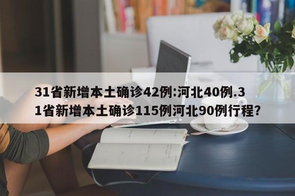 31省新增本土确诊42例:河北40例.31省新增本土确诊115例河北90例行程?
