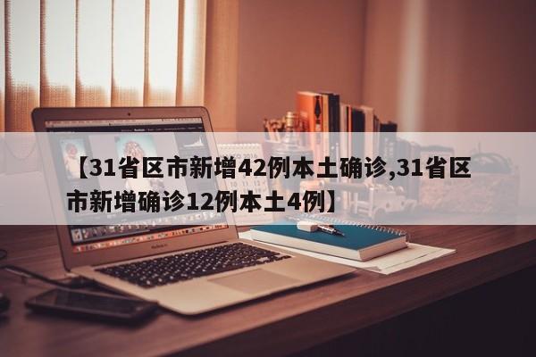 【31省区市新增42例本土确诊,31省区市新增确诊12例本土4例】