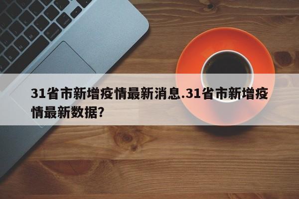31省市新增疫情最新消息.31省市新增疫情最新数据?