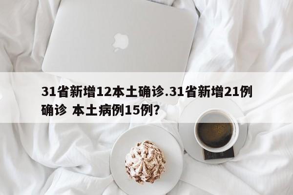 31省新增12本土确诊.31省新增21例确诊 本土病例15例?