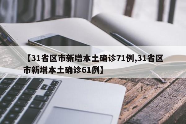 【31省区市新增本土确诊71例,31省区市新增本土确诊61例】