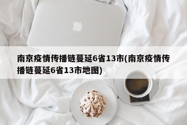南京疫情传播链蔓延6省13市(南京疫情传播链蔓延6省13市地图)