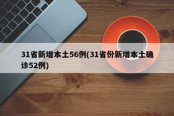 31省新增本土56例(31省份新增本土确诊52例)