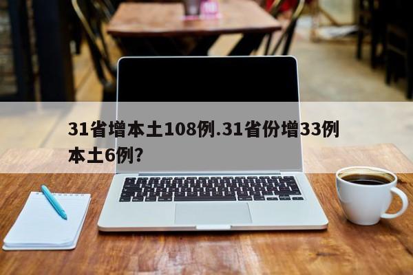 31省增本土108例.31省份增33例 本土6例?