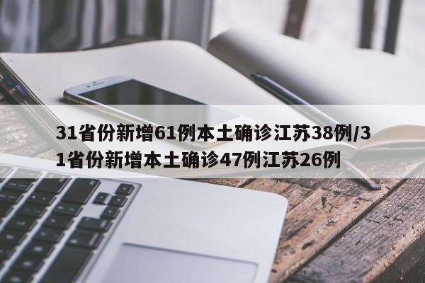 31省份新增61例本土确诊江苏38例/31省份新增本土确诊47例江苏26例