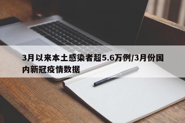 3月以来本土感染者超5.6万例/3月份国内新冠疫情数据