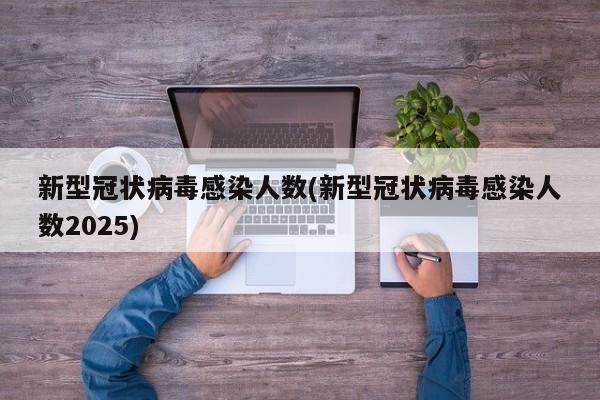 新型冠状病毒感染人数(新型冠状病毒感染人数2025)