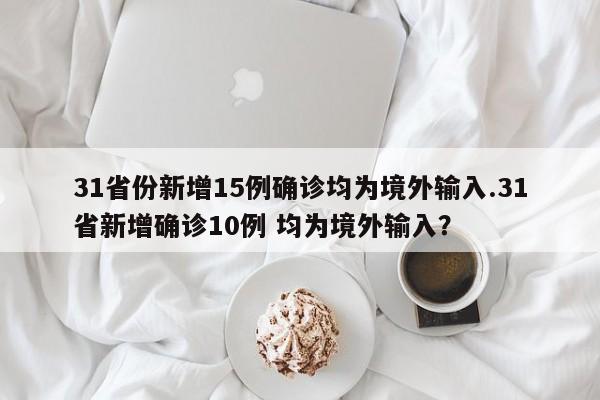 31省份新增15例确诊均为境外输入.31省新增确诊10例 均为境外输入?