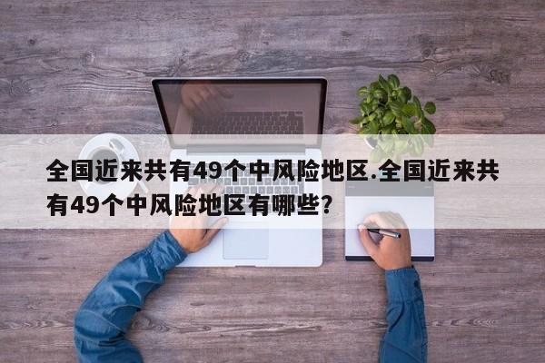 全国近来共有49个中风险地区.全国近来共有49个中风险地区有哪些?