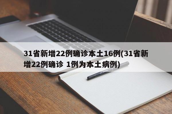 31省新增22例确诊本土16例(31省新增22例确诊 1例为本土病例)
