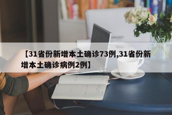 【31省份新增本土确诊73例,31省份新增本土确诊病例2例】