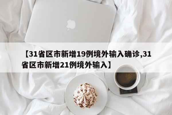 【31省区市新增19例境外输入确诊,31省区市新增21例境外输入】