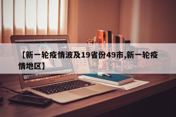 【新一轮疫情波及19省份49市,新一轮疫情地区】