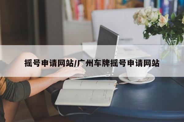 摇号申请网站/广州车牌摇号申请网站