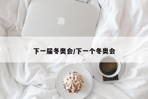 下一届冬奥会/下一个冬奥会