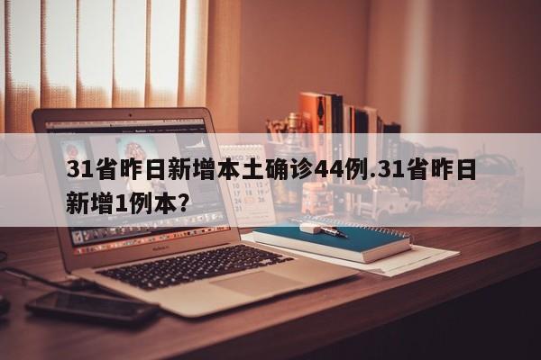 31省昨日新增本土确诊44例.31省昨日新增1例本?