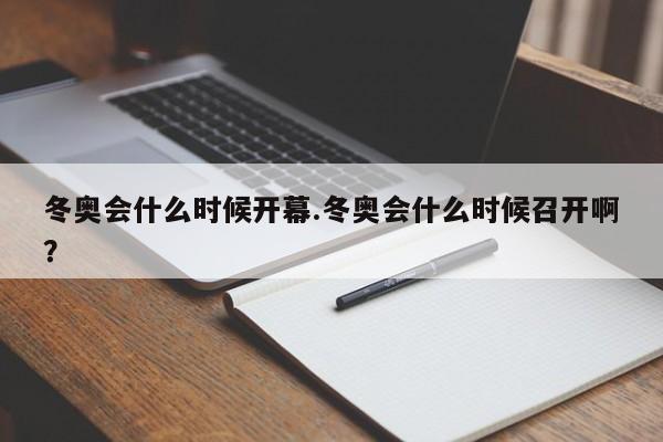 冬奥会什么时候开幕.冬奥会什么时候召开啊?